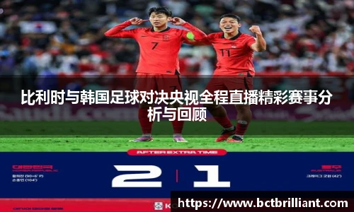 比利时与韩国足球对决央视全程直播精彩赛事分析与回顾