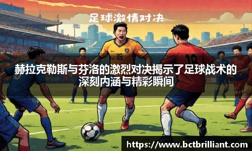 赫拉克勒斯与芬洛的激烈对决揭示了足球战术的深刻内涵与精彩瞬间