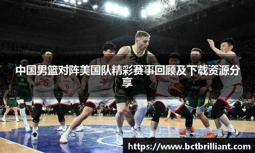 中国男篮对阵美国队精彩赛事回顾及下载资源分享