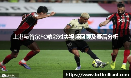 上港与首尔FC精彩对决视频回顾及赛后分析
