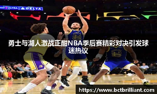 勇士与湖人激战正酣NBA季后赛精彩对决引发球迷热议