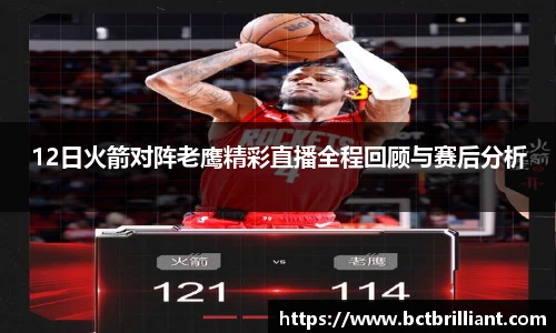 12日火箭对阵老鹰精彩直播全程回顾与赛后分析