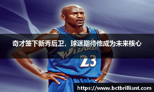 奇才签下新秀后卫，球迷期待他成为未来核心